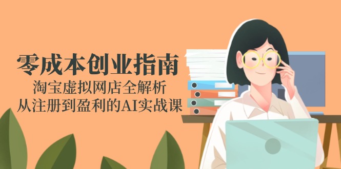 （14999期）零成本创业指南：淘宝虚拟网店全解析，从注册到盈利的AI实战课插图零零网创资源网-最新赚钱项目