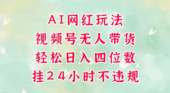 视频号无人直播带货，手机一挂自动爆单，AI网红玩法，带你解放双手，轻松日入四位数插图零零网创资源网-最新赚钱项目