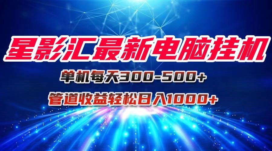 （15003期）星影汇最新电脑挂机单机每天300+团队管道收益轻松日入1000+插图零零网创资源网-最新赚钱项目