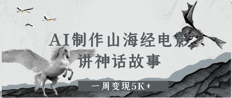 AI制作山海经电影，讲神话故事，一周变现5K+插图零零网创资源网-最新赚钱项目