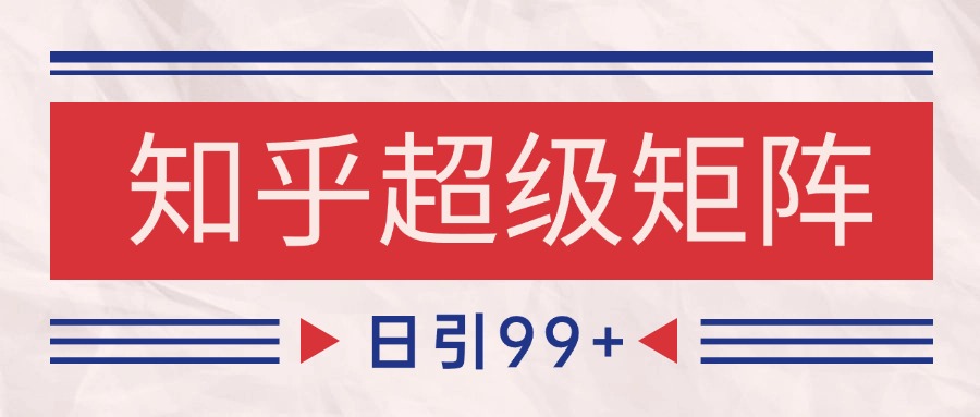 知乎超级矩阵玩法引流高质量精准粉SEO覆盖 日变现4000+插图零零网创资源网-最新赚钱项目