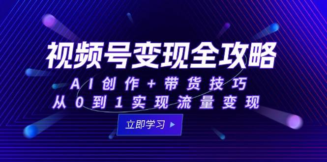 视频号变现全攻略：AI创作+带货技巧，从0到1实现流量变现插图零零网创资源网-最新赚钱项目