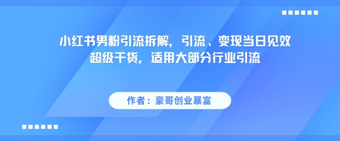 小红书男粉引流拆解，引流、变现当日见效超级干货，适用大部分行业引流插图零零网创资源网-最新赚钱项目