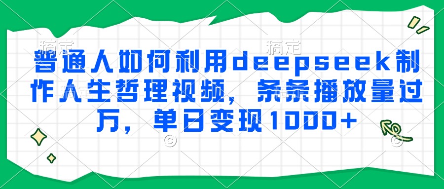 普通人如何利用deepseek制作人生哲理视频，条条播放量过万，单日变现1000+插图零零网创资源网-最新赚钱项目
