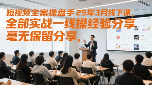 短视频全案操盘手25年3月线下课，全部实战一线操盘手经验分享，毫无保留分享，全是干货插图零零网创资源网-最新赚钱项目