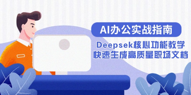 （15018期）AI办公实战指南：Deepsek核心功能教学，快速生成高质量职场文档插图零零网创资源网-最新赚钱项目