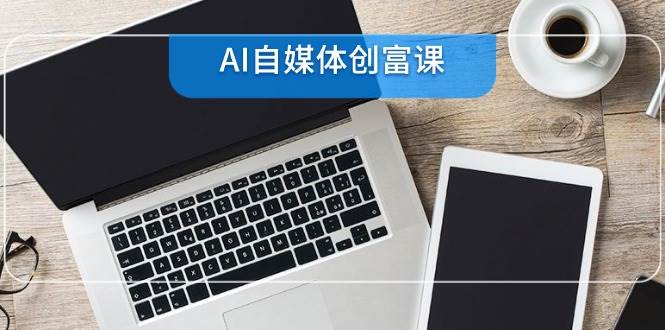 AI自媒体创富课，账号准备到直播带货，零基础22项技能速成插图零零网创资源网-最新赚钱项目