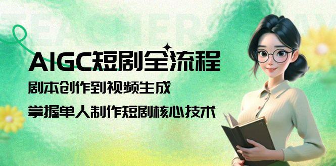 （15021期）AIGC短剧全流程：剧本创作到视频生成，掌握单人制作短剧核心技术插图零零网创资源网-最新赚钱项目