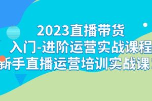 2023直播带货入门-进阶运营实战课程：新手直播运营培训实战课