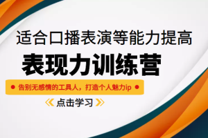 《表现力训练营》适合口播表演等能力提高，告别无感情的工具人，打造个人魅力ip