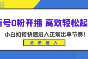 新号0粉开播-高效轻松起号，小白如何快速进入正常出单节奏（10节课）