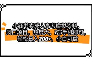 小红书卖成人高考虚拟资料，风口项目，热度大，1部手机即可，轻松日入200+