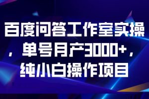 百度问答工作室实操，单号月产3000+，纯小白操