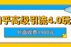 知乎高级引流4.0玩法(外面收费1980元)