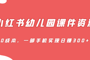 蓝海赛道，小红书幼儿园课件资源，0成本，一部手机实现日赚300+