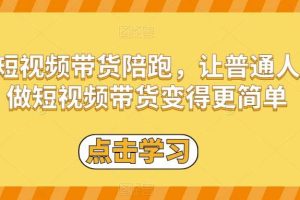 短视频带货陪跑，让普通人做短视频带货变得更简单