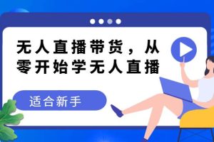 无人直播带货变现教程，从零开始学无人直播，适合新手