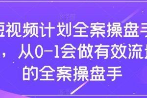 短视频计划-全案操盘手课，从0-1会做有效流量的全案操盘手