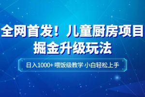 全网首发！儿童厨房项目掘金升级玩法，日入1000+，喂饭级教学，小白轻松上手