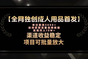 （8128期）最新全网独创首发，成人用品赛道引流获客，月入10w保姆级教程