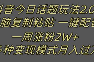 抖音今日话题2.0最新玩法  复制粘贴配音 一周涨粉2W+ 过万真的很简单