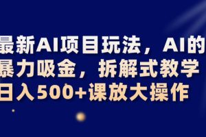 最新AI项目玩法，AI的暴力吸金，拆解式教学，日入500+课放大操作