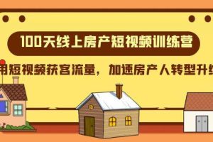 100天线上房产短视频训练营，用短视频获客流量，加速房产人转型升级