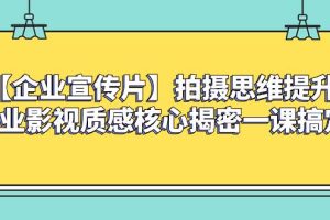 （8199期）【企业 宣传片】拍摄思维提升专业影视质感核心揭密一课搞定