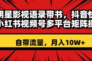 （8275期）明星影视语录带书 抖音快手小红书视频号多平台矩阵操作，自带流量 月入10W+