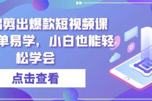 零基础剪出爆款短视频课程，简单易学，小白也能轻松学会