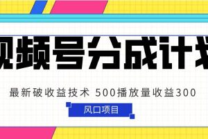 视频号分成计划 最新破收益技术 500播放量收益300 简单粗暴