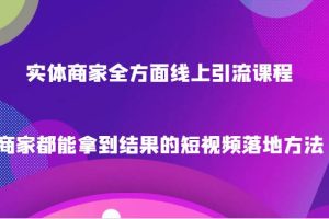 实体商家全方面线上引流课程，商家都能拿到结果的短视频落地方法