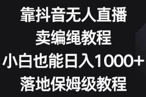 靠抖音无人直播，卖编绳教程，小白也能日入1000+，落地保姆级教程【揭秘】