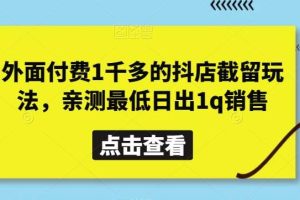 外面付费1千多的抖店截留玩法，亲测最低日出1q销售【揭秘】