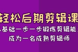 轻松后期剪辑课：从基础一步一步锻炼剪辑能力，成为一名成熟剪辑师（15节课）