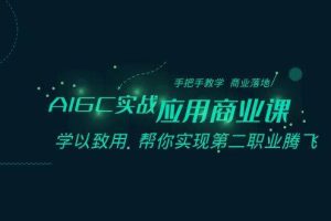 （8509期）AIGC-实战应用商业课：手把手教学 商业落地 学以致用 帮你实现第二职业腾飞