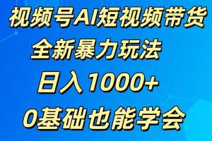 视频号AI短视频带货掘金计划全新暴力玩法    日入1000+  0基础也能学会