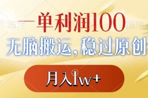 （8524期）一单利润100+，无脑搬运，稳过原创，月入1w+