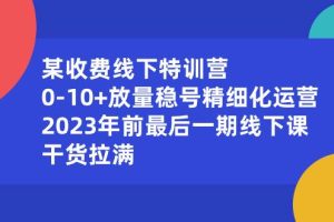 （8528期）某收费线下特训营：0-10+放量稳号精细化运营，2023年前最后一期线下课，…