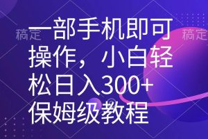 （8578期）一部手机即可操作，小白轻松上手日入300+保姆级教程，五分钟一个原创视频