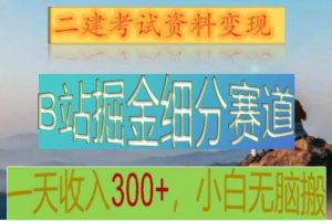 B站掘金细分赛道，二建考试资料变现，一天收入300+，操作简单，纯小白也能轻松上手