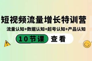 （8600期）短视频流量增长特训营：流量认知+数据认知+起号认知+产品认知（10节课）