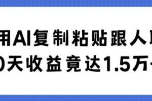 利用AI复制粘贴跟人聊天30天收益竟达1.5万+【揭秘】