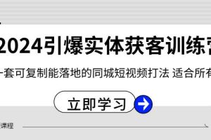 （8664期）2024·引爆实体获客训练营 一套可复制能落地的同城短视频打法 适合所有平台