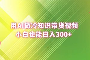 （8631期）用AI做冷知识带货视频，小白也能日入300+