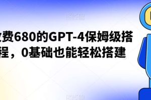 外面收费680的GPT-4保姆级搭建教程，0基础也能轻松搭建【揭秘】