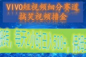 VIVO短视频细分赛道，搞笑视频撸金，无脑搬砖，每天2小时日入500+，保姆式教程