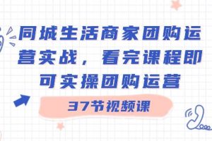 （8697期）同城生活商家团购运营实战，看完课程即可实操团购运营（37节课）