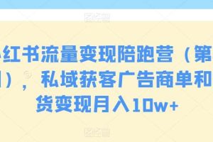 小红书流量变现陪跑营（第九期），私域获客广告商单和带货变现月入10w+