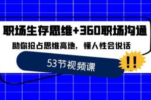 （8724期）职场 生存思维+360职场沟通，助你抢占思维高地，懂人性会说话